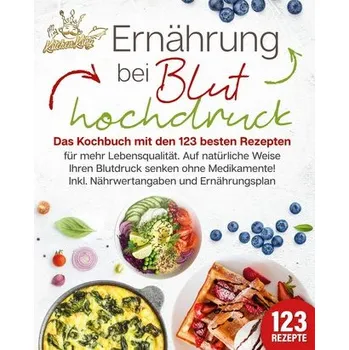Ernährung bei Bluthochdruck: Das Kochbuch mit den 123 besten Rezepten für mehr Lebensqualität. Auf natürliche Weise Ihren Blutdr - King, Kitchen