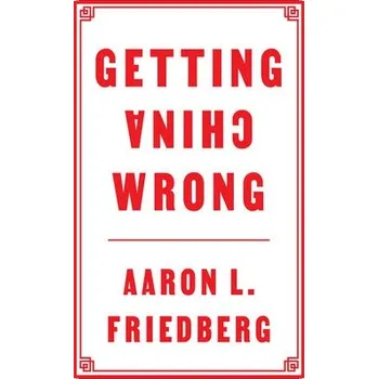 Getting China Wrong - Friedberg, Aaron L. (Princeton University)