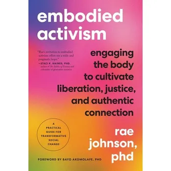 Embodied Activism: Engaging the Body to Cultivate Liberation, Justice, and Authentic Connection--A Practical Guide for Transform - Johnson, C. Rae