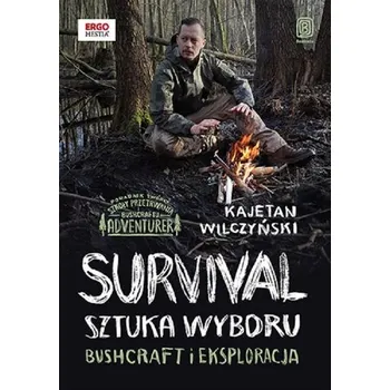 Cestování Survival: sztuka wyboru. Bushcraft i eksploracja - Kajetan Wilczyński