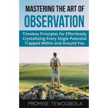 Cizojazyčná kniha Mastering the Art of Observation: Timeless Principles for Effortlessly Crystallizing Every Single Potential Within and Around You – Promise Tewogbola (EN)