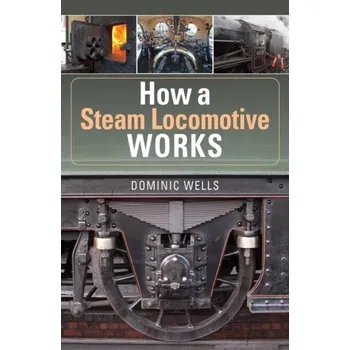 How a Steam Locomotive Works - Wells, Dominic