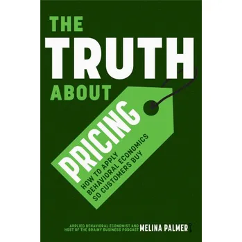The Truth about Pricing: How to Apply Behavioral Economics So Customers Buy – Melina Palmer (EN)