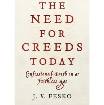 The Need for Creeds Today - Fesko, John V.