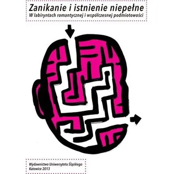 Zanikanie i istnienie niepełne. W labiryntach... - red. Aleksandra Kunce