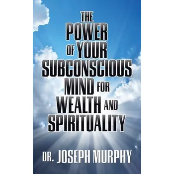 Osobní rozvoj The Power of Your Subconscious Mind for Wealth and Spirituality - Murphy Dr. Joseph