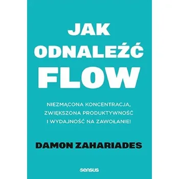 Jak odnaleźć FLOW. Niezmącona koncentracja, zwiększona produktywność i wydajność na zawołanie! - Damon Zahariades