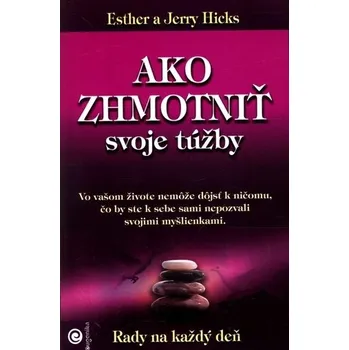 Populárně naučná literatura pro dospělé Ako zhmotniť svoje túžby &nbsp;&nbsp; - Esther Hicks