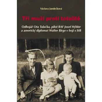 Tři muži proti totalitě: Odbojář Ota Tulačka, pilot RAF Josef Hýbler a americký diplomat Walter Birge v boji s StB - Václava Jandečková (2014, pevná)