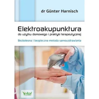 ELEKTROAKUPUNKTURA DO UŻYTKU DOMOWEGO I PRAKTYKI TERAPEUTYCZNEJ BEZBOLESNA I BEZPIECZNA METODA SAMOUZDRAWIANIA - Harnisch Gunter