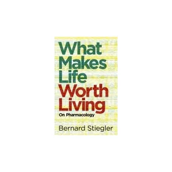 What Makes Life Worth Living - Stiegler, Bernard (Bernard Steigler: Centre Georges-Pompidou)