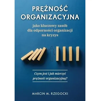 Prężność organizacyjna jako kluczowy zasób dla odporności organizacji na kryzys - Rzegocki Marcin M.