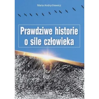 Prawdziwe historie o sile człowieka - Andrychiewicz Maria