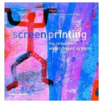 Populárně naučná literatura pro dospělé Screenprinting: The Complete Water-based System – Robert Adam (EN)