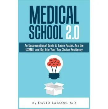 Učebnice Medical School 2.0: An Unconventional Guide to Learn Faster, Ace the USMLE, and Get Into Your Top Choice Residency – David Larson MD (EN)