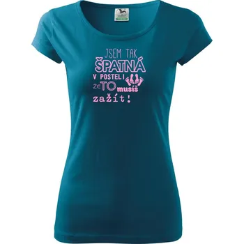 Dámské oblečení Jsem tak špatný v posteli - jsem tak špatná v posteli - Dámské triko Pure - M ( Petrolejová )