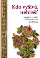 Kdo vyšívá, nehřeší: Liturgické textilie z darů českých šlechtičen - Alena Nachtmannová (2022, pevná)