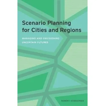 Scenario Planning for Cities and Regions - Managing and Envisioning Uncertain Future - Goodspeed, Robert