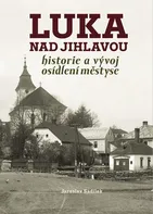 Luka nad Jihlavou: Historie a vývoj osídlení městyse - Jaroslav Sadílek (2022, vázaná)