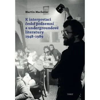 K interpretaci české podzemní a undergroundové literatury 1948–1989 - Martin Machovec