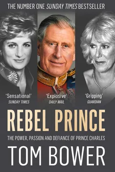 Literární biografie Rebel Prince: The Power, Passion and Defiance of Prince Charles - Bower Tom [EN] (2018, brožovaná)