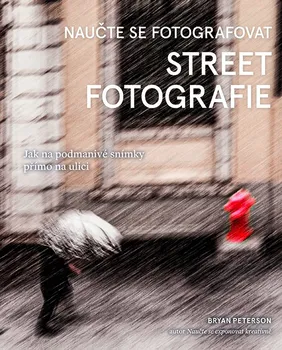 Naučte se fotografovat street fotografie: Jak na podmanivé snímky přímo na ulici - Bryan Peterson (2022, brožovaná)