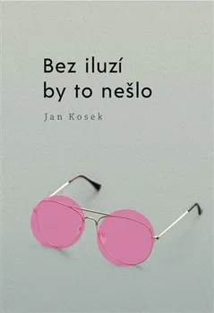 Bez iluzí by to nešlo - Jan Kosek (2022, brožovaná)