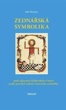 Zednářská symbolika aneb objasnění Královské Umění podle pravidel tradiční esoterické symboliky - Jules Boucher (2022, pevná)