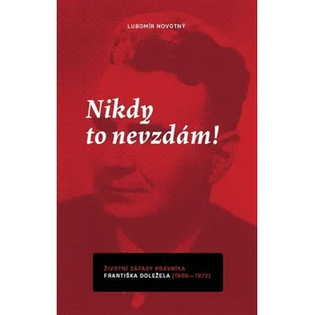 Literární biografie Nikdy to nevzdám: Životní zápasy právníka Františka Doležela 1900-1972 - Lubomír Novotný (2022, pevná)