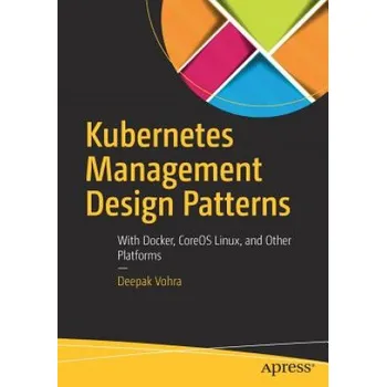 Technika Kubernetes Management Design Patterns: With Docker, CoreOS Linux, and Other Platforms – Deepak Vohra (EN)