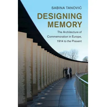 Populárně naučná literatura pro dospělé Designing Memory: The Architecture of Commemoration in Europe, 1914 to the Present – Sabina Tanović (EN)