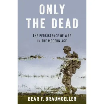 Cestování Only the Dead: The Persistence of War in the Modern Age – Braumoeller,Bear F. (Associate Professor of Political Science,Associate Professor of Political Science,Ohio State University) (EN)