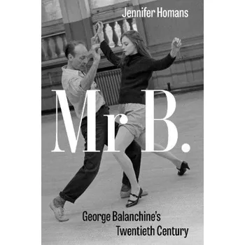 Cizojazyčná kniha Mr B., George Balanchine´s Twentieth Century - Homans, Jennifer