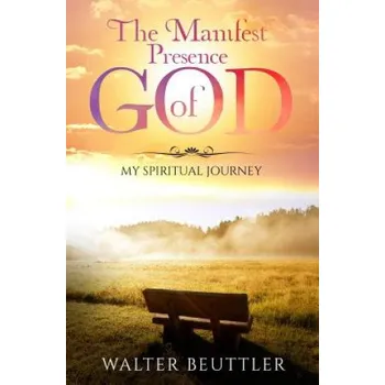 Manifest Presence of God: The Spiritual Journey of Walter Beuttler – Walter Beuttler (EN)