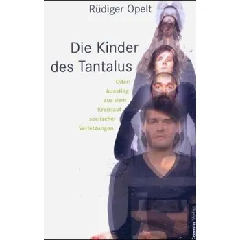 Die Kinder des Tantalus oder Ausstieg aus dem Kreislauf seelischer Verletzungen - Opelt, Rüdiger