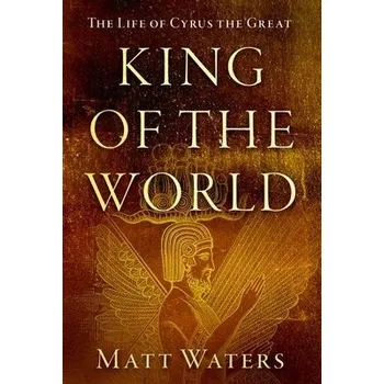 King of the World - Waters, Matt (Professor of Classics and Ancient History, Professor of Classics and Ancient History, University of Wisconsin-Eau Claire)