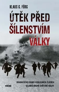 Útěk před šílenstvím války: Dramatické osudy posledních žijících vojáků druhé světové války - Klaus G. Förg (2023, pevná)