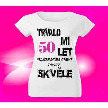 Dámské tričko Dámské tričko k narozeninám 50 let L (Trvalo mi 50 let než jsem začala vypadat takhle skvěle)