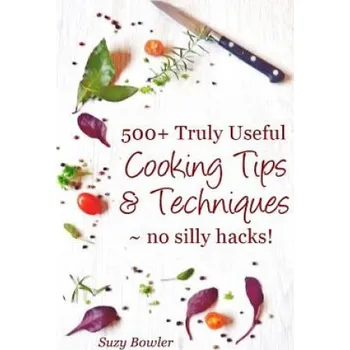 500+ Truly Useful Cooking Tips & Techniques: No Silly Hacks! – Suzy Bowler (EN)
