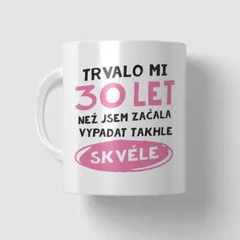 Narozeninový hrnek - 30 let než jsem začala vypadat takhle skvěle