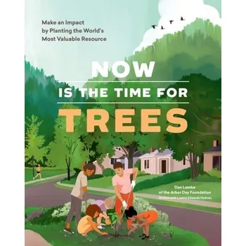 Now Is the Time for Trees: Make an Impact by Planting the Earth's Most Valuable Resource - Arbor Day Foundation; Lambe, Dan