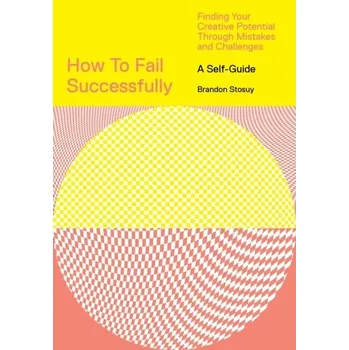 Osobní rozvoj How to Fail Successfully: Finding Your Creative Potential Through Mistakes and Challenges - Stosuy, Brandon