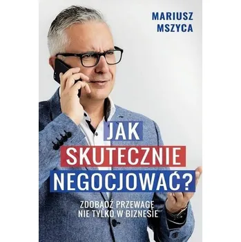 Jak skutecznie negocjować. Zdobądź przewagę... - Patrycja Mstowska-Borysiewicz, Mariusz Mszyca