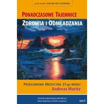 Ponadczasowe tajemnice zdrowia i odmładzania T.1 - Andreas Moritz