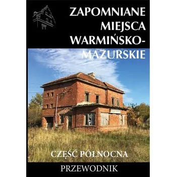 Cestování Zapomniane miejsca Warmińsko-mazurskie cz.północna - praca zbiorowa