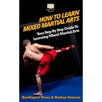 Učebnice How To Learn Mixed Martial Arts: Your Step-By-Step Guide To Learning Mixed Martial Arts – Howexpert Press (EN)