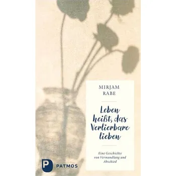 Osobní rozvoj Leben heißt, das Verlierbare lieben - Rabe, Mirjam