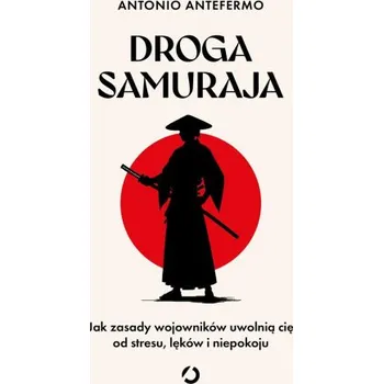 Droga samuraja. Jak zasady wojowników uwolnią cię od stresu, lęków i niepokoju – Antefermo Antonio (PL)