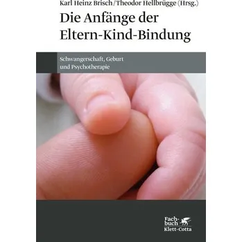 Die Anfänge der Eltern-Kind-Bindung - Karl Heinz Brisch