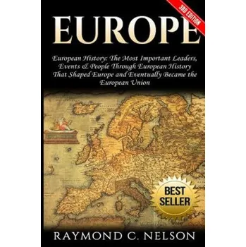 Populárně naučná literatura pro dospělé Europe: European History: The Most Important Leaders, Events & People Through European History That Shaped Europe and Eventual – Raymond C Nelson (EN)